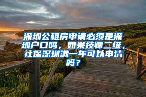 深圳公租房申请必须是深圳户口吗，如果技师二级，社保深圳满一年可以申请吗？