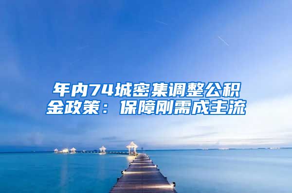 年内74城密集调整公积金政策：保障刚需成主流