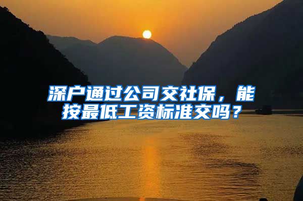 深户通过公司交社保，能按最低工资标准交吗？