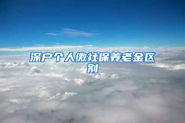 深户个人缴社保养老金区别