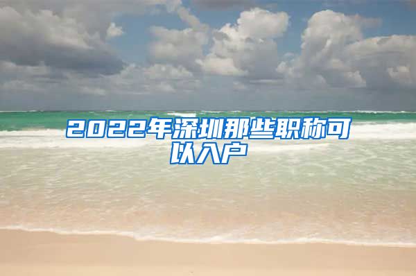 2022年深圳那些职称可以入户