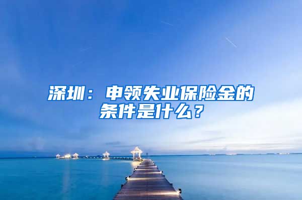 深圳：申领失业保险金的条件是什么？