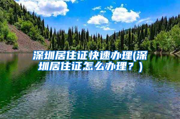 深圳居住证快速办理(深圳居住证怎么办理？)