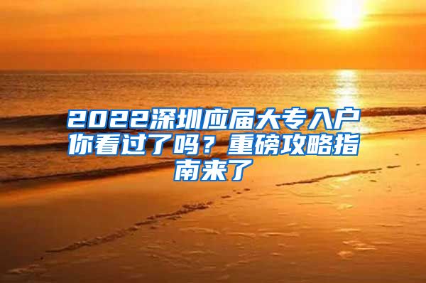 2022深圳应届大专入户你看过了吗？重磅攻略指南来了