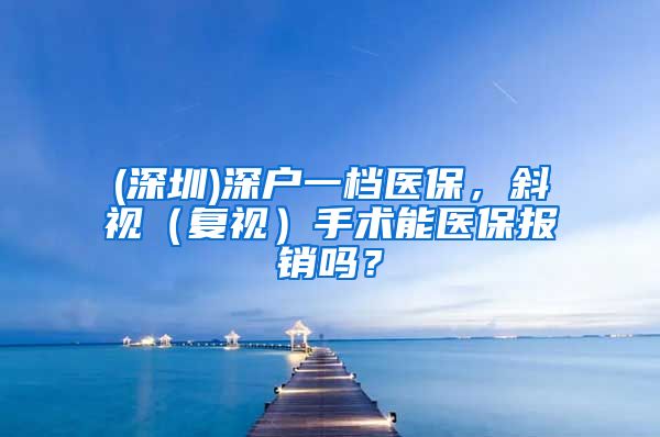 (深圳)深户一档医保，斜视（复视）手术能医保报销吗？