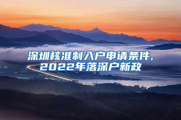 深圳核准制入户申请条件,2022年落深户新政