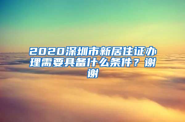 2020深圳市新居住证办理需要具备什么条件？谢谢