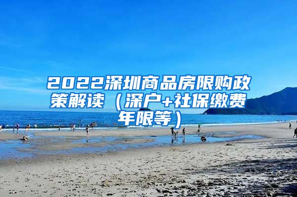 2022深圳商品房限购政策解读（深户+社保缴费年限等）