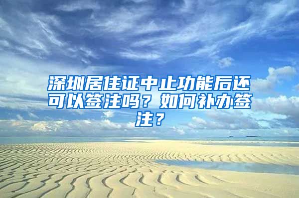 深圳居住证中止功能后还可以签注吗？如何补办签注？