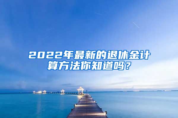 2022年最新的退休金计算方法你知道吗？