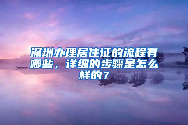 深圳办理居住证的流程有哪些，详细的步骤是怎么样的？