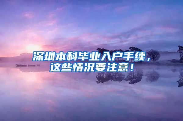 深圳本科毕业入户手续，这些情况要注意！