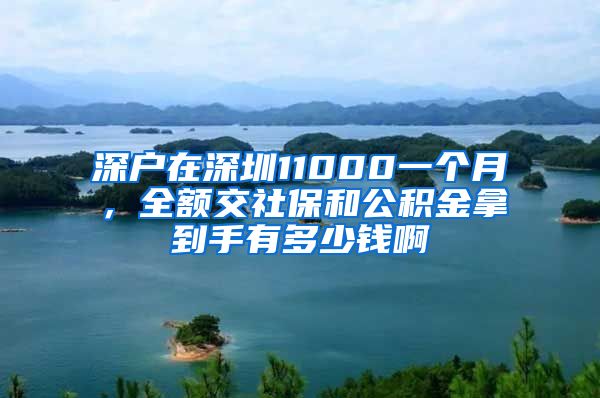 深户在深圳11000一个月，全额交社保和公积金拿到手有多少钱啊