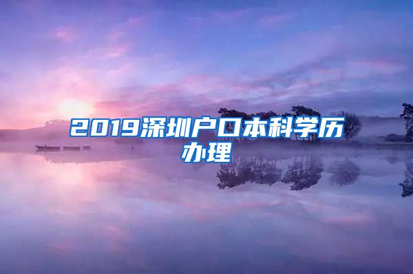 2019深圳户口本科学历办理