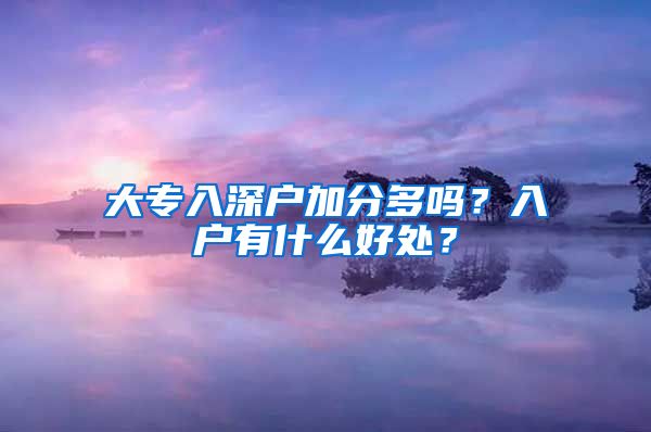 大专入深户加分多吗？入户有什么好处？