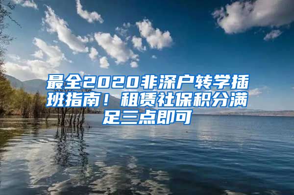 最全2020非深户转学插班指南！租赁社保积分满足三点即可