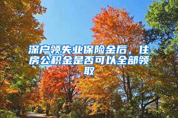 深户领失业保险金后，住房公积金是否可以全部领取