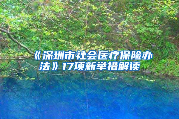 《深圳市社会医疗保险办法》17项新举措解读