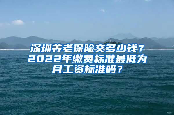 深圳养老保险交多少钱？2022年缴费标准最低为月工资标准吗？