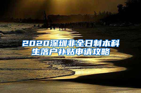 2020深圳非全日制本科生落户补贴申请攻略