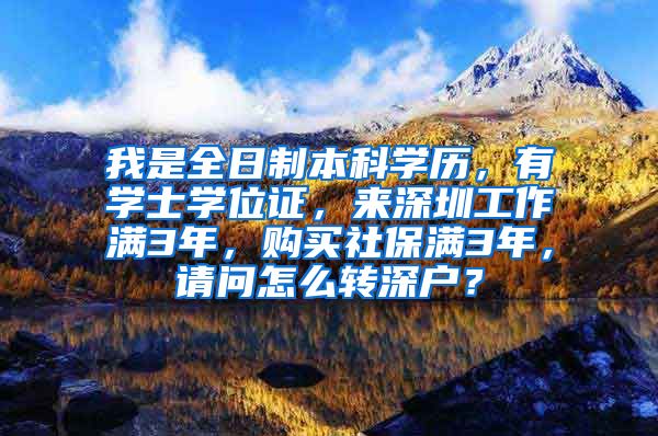 我是全日制本科学历，有学士学位证，来深圳工作满3年，购买社保满3年，请问怎么转深户？