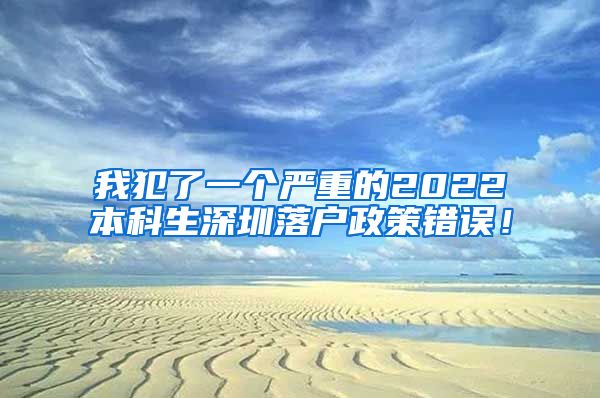 我犯了一个严重的2022本科生深圳落户政策错误！