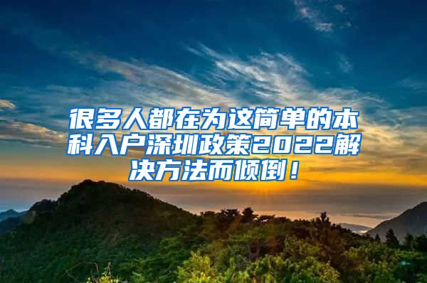 很多人都在为这简单的本科入户深圳政策2022解决方法而倾倒！