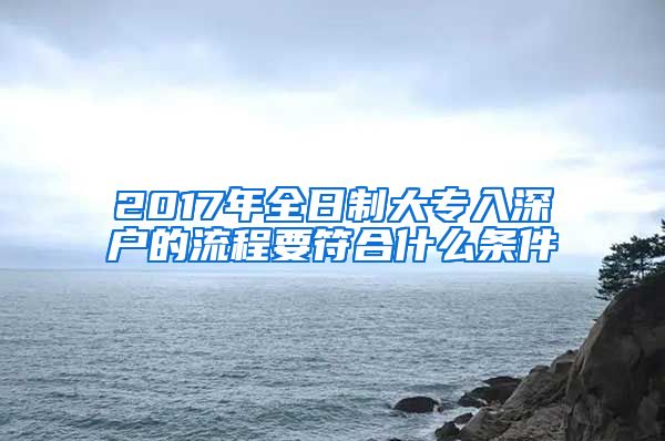 2017年全日制大专入深户的流程要符合什么条件