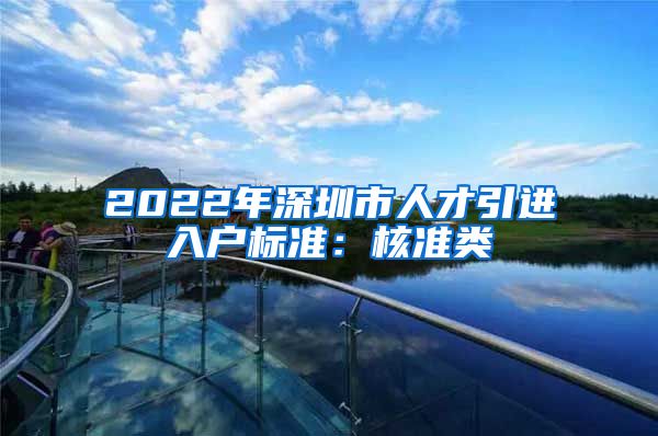 2022年深圳市人才引进入户标准：核准类