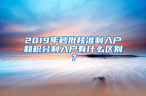 2019年秒批核准制入户和积分制入户有什么区别？