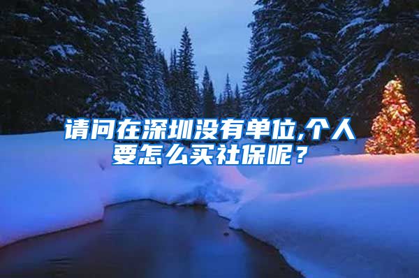 请问在深圳没有单位,个人要怎么买社保呢？