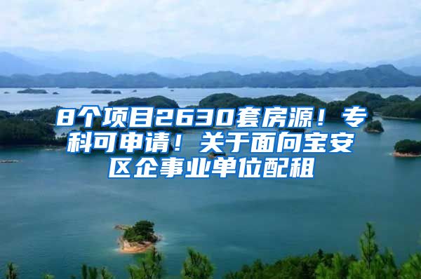 8个项目2630套房源！专科可申请！关于面向宝安区企事业单位配租