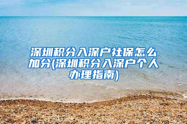 深圳积分入深户社保怎么加分(深圳积分入深户个人办理指南)