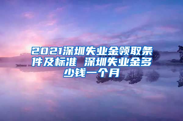 2021深圳失业金领取条件及标准 深圳失业金多少钱一个月