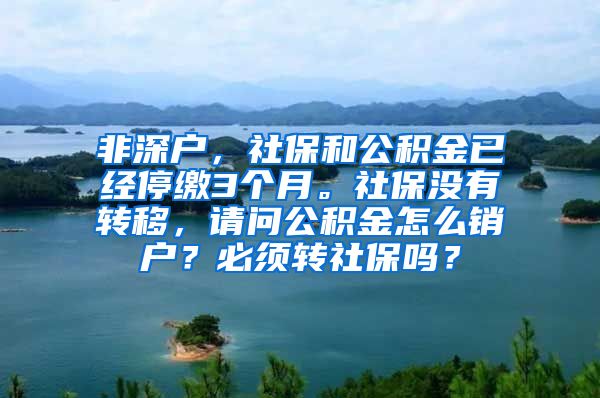 非深户，社保和公积金已经停缴3个月。社保没有转移，请问公积金怎么销户？必须转社保吗？