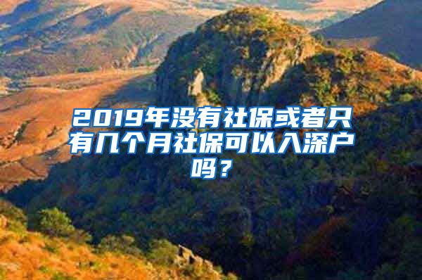 2019年没有社保或者只有几个月社保可以入深户吗？