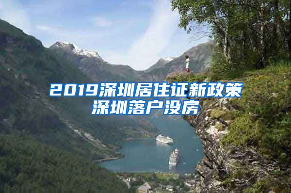 2019深圳居住证新政策深圳落户没房