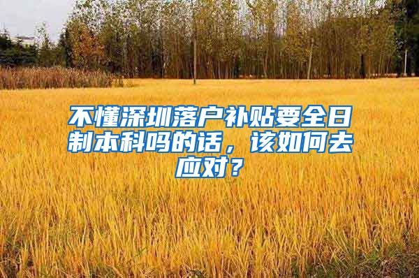 不懂深圳落户补贴要全日制本科吗的话，该如何去应对？