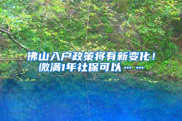 佛山入户政策将有新变化！缴满1年社保可以……