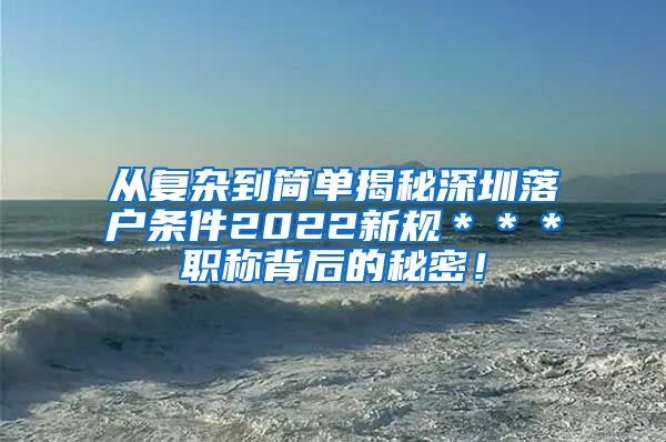 从复杂到简单揭秘深圳落户条件2022新规＊＊＊职称背后的秘密！