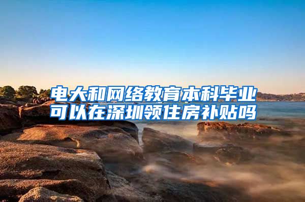 电大和网络教育本科毕业可以在深圳领住房补贴吗