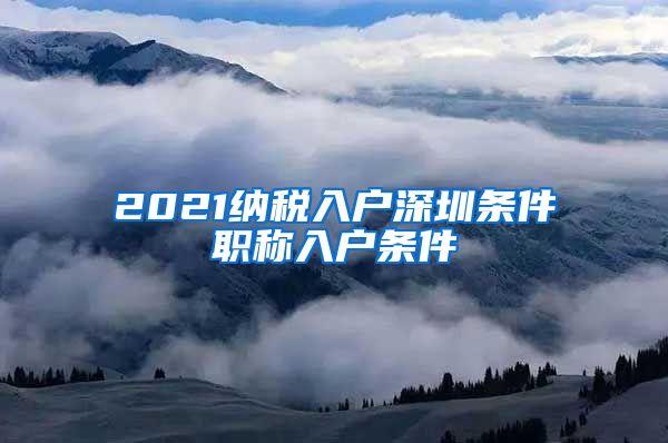 2021纳税入户深圳条件职称入户条件