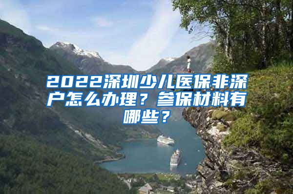 2022深圳少儿医保非深户怎么办理？参保材料有哪些？