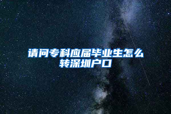 请问专科应届毕业生怎么转深圳户口