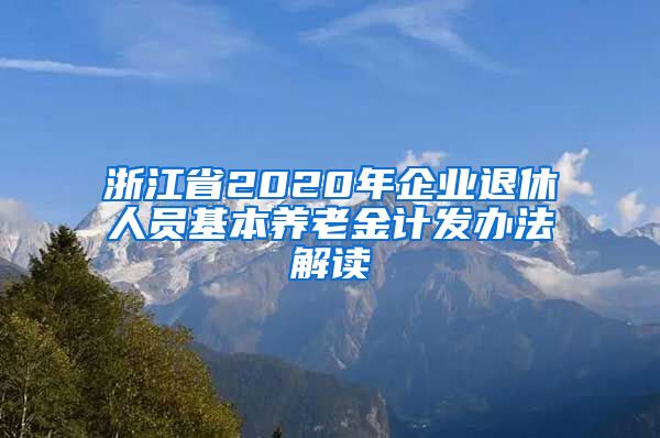 浙江省2020年企业退休人员基本养老金计发办法解读