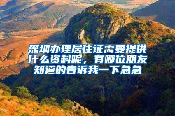 深圳办理居住证需要提供什么资料呢，有哪位朋友知道的告诉我一下急急