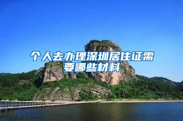 个人去办理深圳居住证需要哪些材料