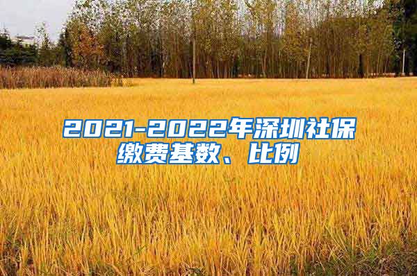 2021-2022年深圳社保缴费基数、比例