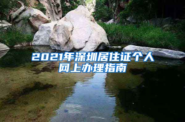 2021年深圳居住证个人网上办理指南