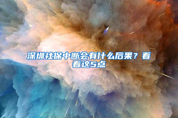 深圳社保中断会有什么后果？看看这5点